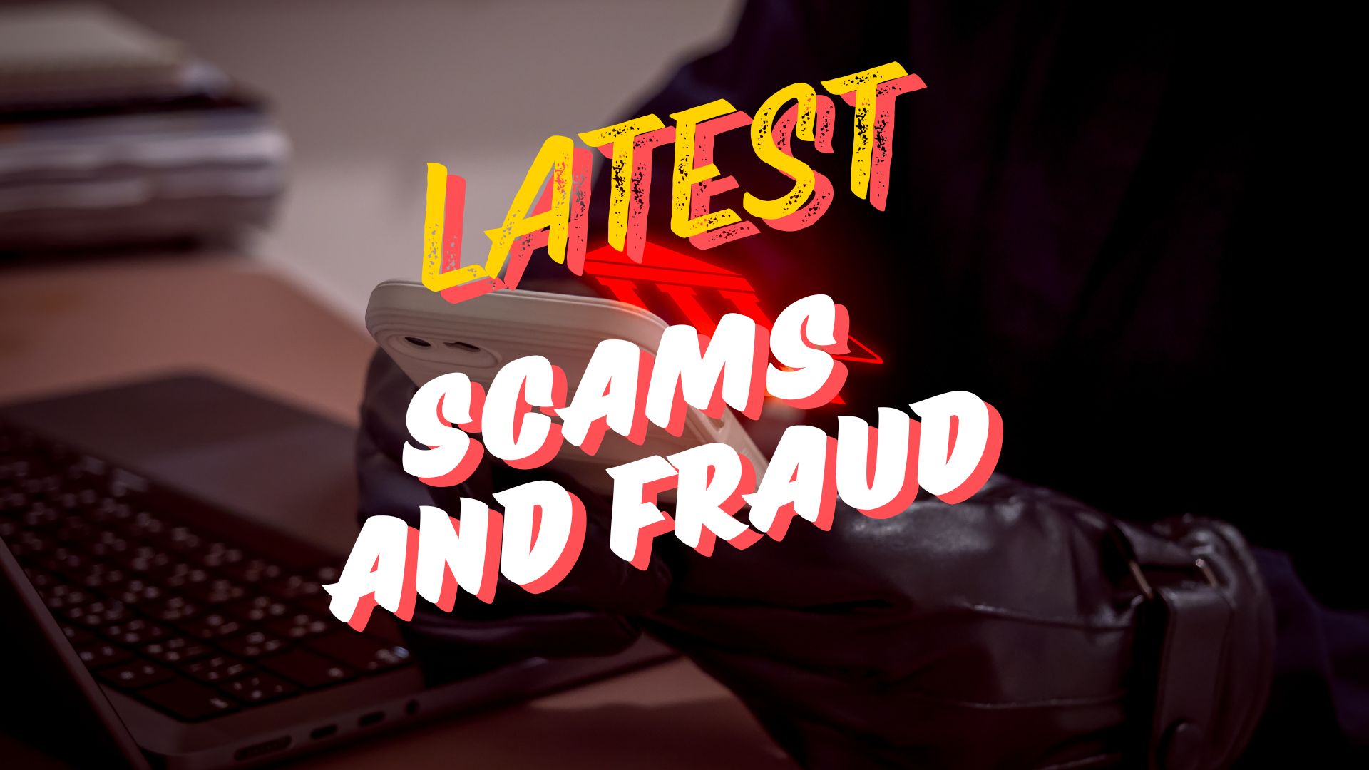 Latest Scams and Fraud, and How to Stay Safer