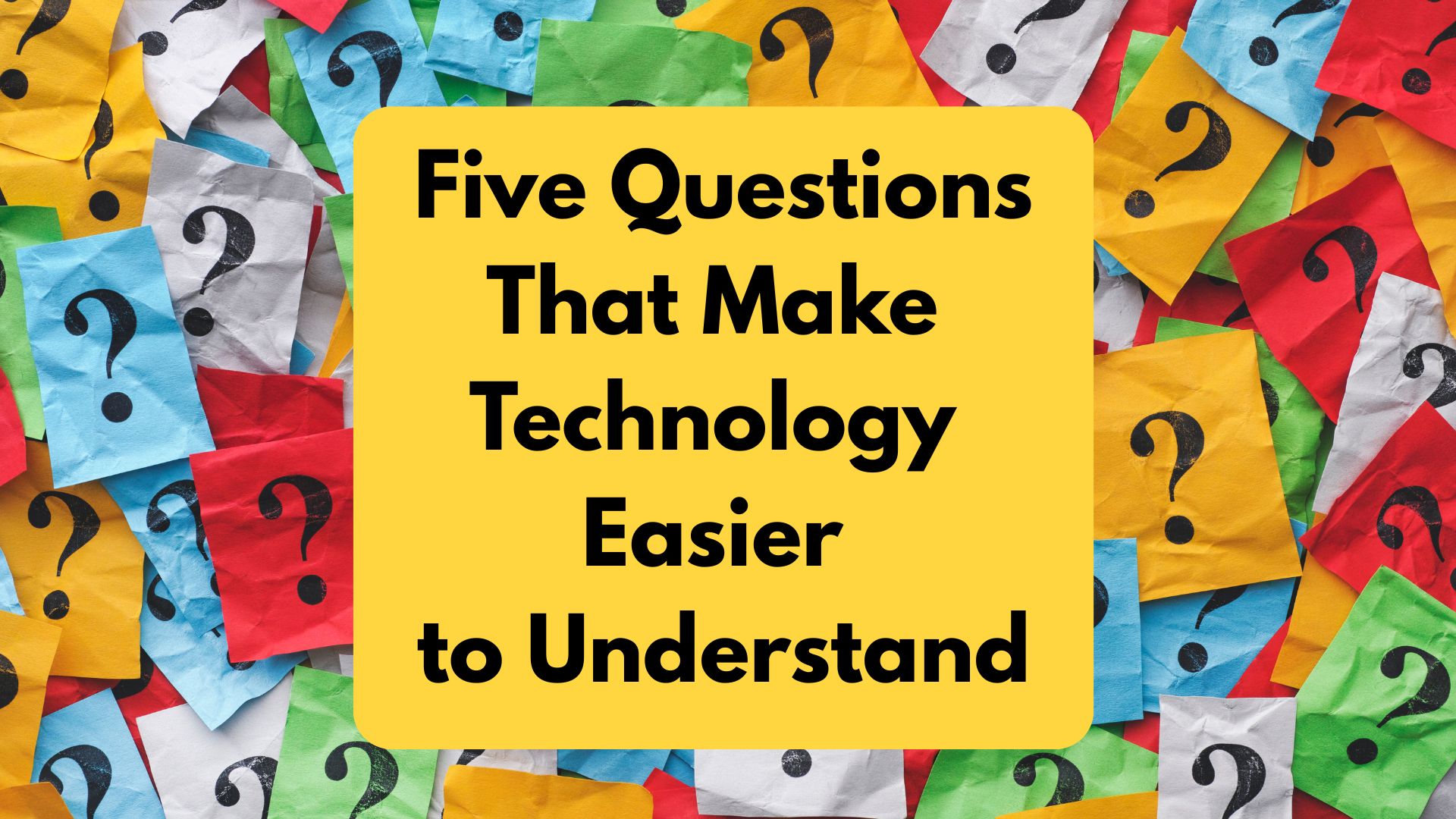 Five Questions That Make Technology Easier to Understand