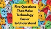 Five Questions That Make Technology Easier to Understand