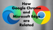 How Google Chrome and Microsoft Edge are Related